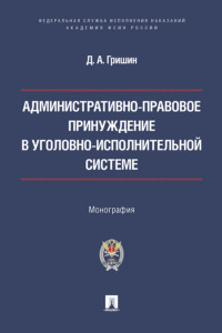Административно-правовое принуждение в уголовно-исполнительной системе. Монография
