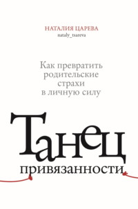 Танец привязанности. Как превратить родительские страхи в личную силу