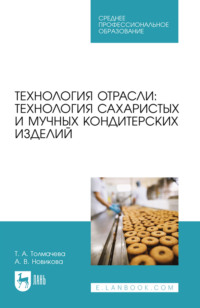 Технология отрасли: технология сахаристых и мучных кондитерских изделий. Учебное пособие для СПО. 4-е издание, стереотипное