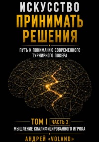 Искусство принимать решения. Путь к пониманию современного турнирного покера. Том 1. Часть 2. "Мышление квалифицированного игрока"