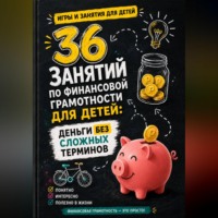 36 занятий по финансовой грамотности для детей: деньги без сложных терминов