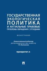Государственная экологическая политика и актуальные правовые проблемы обращения с отходами. Монография