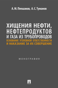 Хищения нефти, нефтепродуктов и газа из трубопроводов: основание уголовной ответственности и наказание за их совершение. Монография