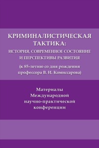 Криминалистическая тактика. История, современное состояние и перспективы развития (к 85-летию со дня рождения профессора В. И. Комиссарова)