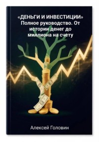 ДЕНЬГИ И ИНВЕСТИЦИИ Полное руководство. От истории денег до миллиона на счету