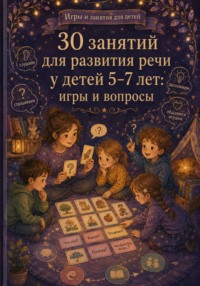 30 занятий для развития речи у детей 5-7 лет: игры и вопросы