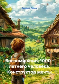 Воспоминания 1000 - летнего человека. Конструктор мечты