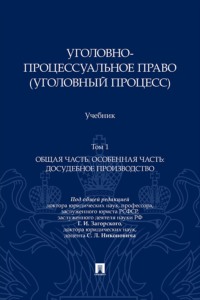 Уголовно-процессуальное право (уголовный процесс). Том 1. Общая часть. Особенная часть: досудебное производство. Учебник
