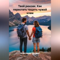 Твой рюкзак. Как перестать тащить чужой хлам