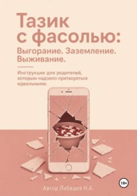 Тазик с фасолью: Выгорание. Заземление. Выживание. Инструкция для родителей, которым надоело притворяться идеальными