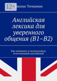 Английская лексика для уверенного общения (B1–B2). Как понимать и использовать естественный английский