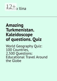 Amazing Turkmenistan. Kaleidoscope of questions. Quiz. World Geography Quiz: 100 Countries, 2,500 Questions: Educational Travel Around the Globe