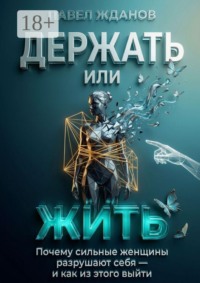 Держать или жить. Почему сильные женщины разрушают себя — и как из этого выйти