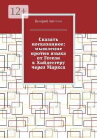Сказать несказанное: мышление против языка от Гегеля к Хайдеггеру через Маркса