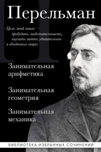 Яков Перельман. Занимательная арифметика. Занимательная геометрия. Занимательная механика