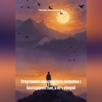 Отпускание: как отпустить человека с благодарностью, а не с обидой