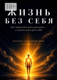 Жизнь без себя. Как перестать жить для всех — и начать жить для себя