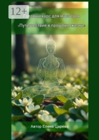 Путешествие в прошлые жизни. Готовый курс для мастеров