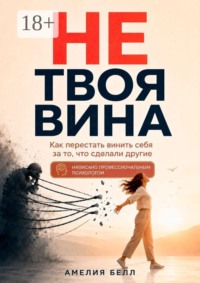 Не твоя вина. Как перестать винить себя за то, что сделали другие