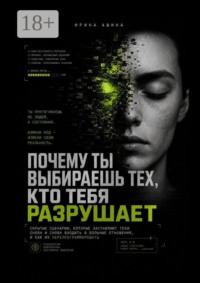 Почему ты выбираешь тех, кто тебя разрушает. Скрытые сценарии, которые заставляют тебя снова и снова входить в больные отношения, и как их перепрограммировать