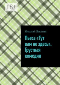 Пьеса «Тут вам не здесь». Грустная комедия