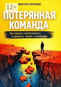 Потерянная команда. Как вернуть вовлеченность и удержать людей в изменениях
