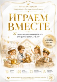 «Играем вместе» 27 сюжетно-ролевых сказок-игр для группы детей 2–5 лет Готовые сценарии для детского сада, развивающих центров и семейных занятий