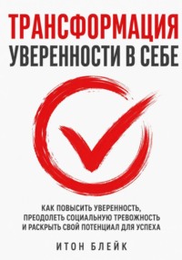 Трансформация уверенности в себе. Как повысить уверенность, преодолеть социальную тревожность и раскрыть свой потенциал для успеха