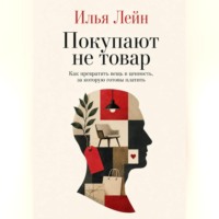 Покупают не товар. Как превратить вещь в ценность, за которую готовы платить
