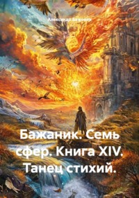 Бажаник. Семь сфер. Книга XIV. Танец стихий.