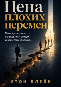Цена плохих перемен. Почему сильные сотрудники уходят и как этого избежать