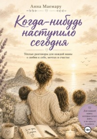 Когда-нибудь наступило сегодня.  Теплые разговоры с мамой о любви к себе, мечтах и счастье