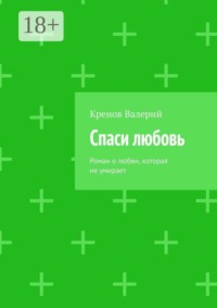 Спаси любовь. Роман о любви, которая не умирает