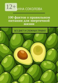 100 фактов о правильном питании для энергичной жизни. Без диет и сложных правил