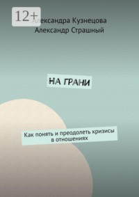 На грани. Как понять и преодолеть кризисы в отношениях