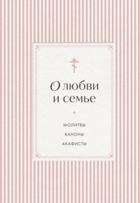 О любви и семье. Молитвы. Каноны. Акафисты