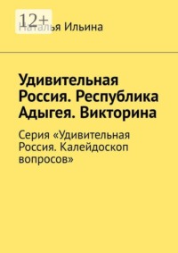 Удивительная Россия. Республика Адыгея. Викторина. Серия «Удивительная Россия. Калейдоскоп вопросов»