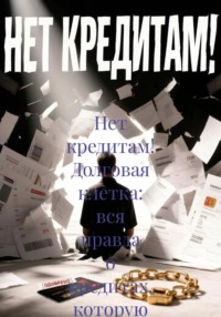 Нет кредитам! Долговая клетка: вся правда о кредитах, которую скрывают банки
