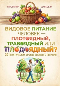 Видовое питание: Человек - плотоядный, травоядный или плодоядный 30 уроков видового питания