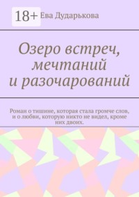 Озеро встреч, мечтаний и разочарований. Роман о тишине, которая стала громче слов, и о любви, которую никто не видел, кроме них двоих.