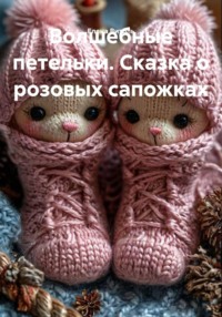 Волшебные петельки. Сказка о розовых сапожках