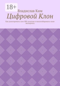 Цифровой Клон. Как делегировать хаос ИИ-агентам и масштабировать свою экспертизу