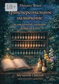 Трансперсональное назначение в цветочной терапии Эдварда Баха. Звучание Цветов: практический справочник