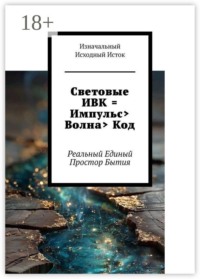 Световые ИВК = Импульс> Волна> Код. Реальный Единый Простор Бытия