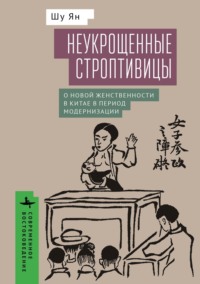 Неукрощенные строптивицы. О новой женственности в Китае в период модернизации