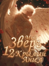 Мой Зверь – 12-крылый Ангел. Книга 2