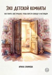 «Эхо детской комнаты.  Как понять своё прошлое, чтобы обрести свободу в настоящем»
