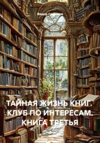 ТАЙНАЯ ЖИЗНЬ КНИГ. КЛУБ ПО ИНТЕРЕСАМ. КНИГА ТРЕТЬЯ
