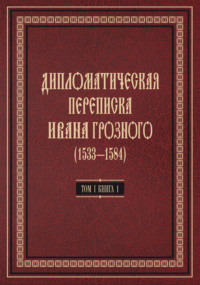 Дипломатическая переписка Ивана Грозного (1533—1584). Том 1. Книга 1. Священная Римская империя и страны Европы