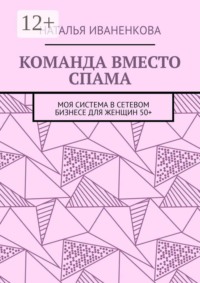 Команда вместо спама. Моя система в сетевом бизнесе для женщин 50+